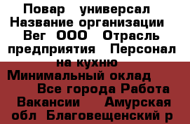 Повар - универсал › Название организации ­ Вег, ООО › Отрасль предприятия ­ Персонал на кухню › Минимальный оклад ­ 55 000 - Все города Работа » Вакансии   . Амурская обл.,Благовещенский р-н